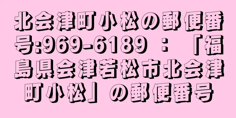 北会津町小松の郵便番号:969-6189 ： 「福島県会津若松市北会津町小松」の郵便番号