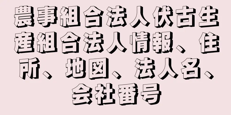 農事組合法人伏古生産組合法人情報、住所、地図、法人名、会社番号