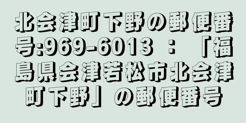 北会津町下野の郵便番号:969-6013 ： 「福島県会津若松市北会津町下野」の郵便番号