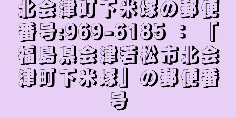 北会津町下米塚の郵便番号:969-6185 ： 「福島県会津若松市北会津町下米塚」の郵便番号