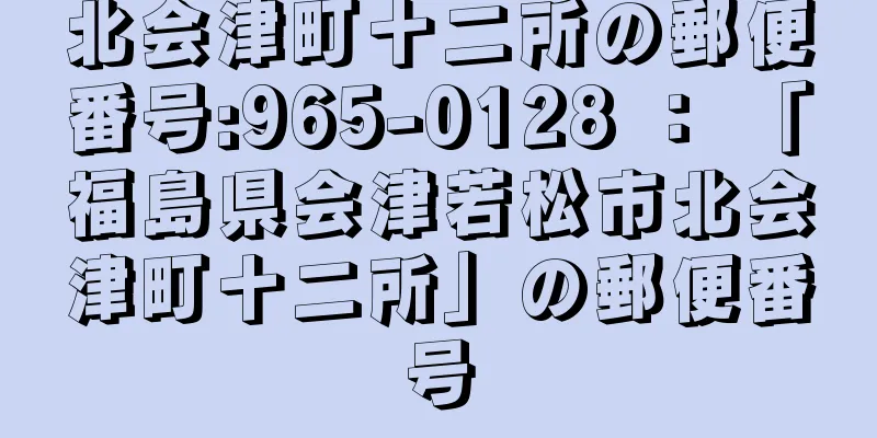 北会津町十二所の郵便番号:965-0128 ： 「福島県会津若松市北会津町十二所」の郵便番号