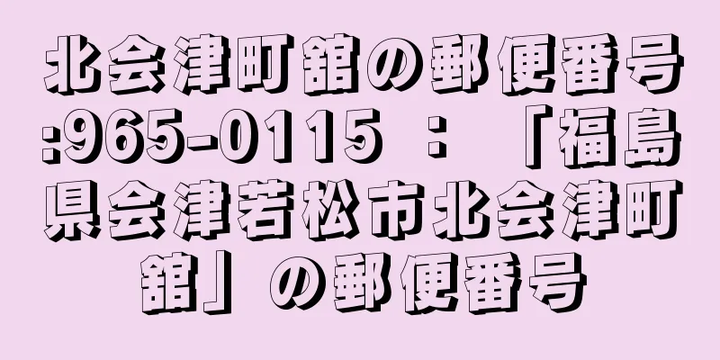 北会津町舘の郵便番号:965-0115 ： 「福島県会津若松市北会津町舘」の郵便番号