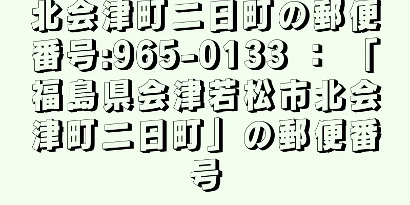 北会津町二日町の郵便番号:965-0133 ： 「福島県会津若松市北会津町二日町」の郵便番号