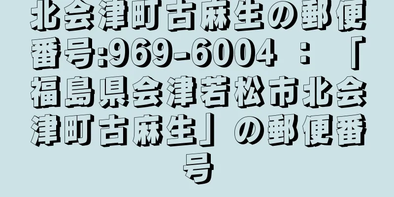 北会津町古麻生の郵便番号:969-6004 ： 「福島県会津若松市北会津町古麻生」の郵便番号