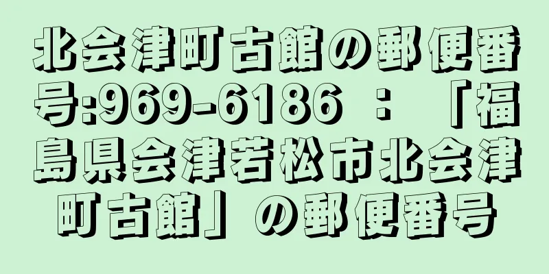 北会津町古館の郵便番号:969-6186 ： 「福島県会津若松市北会津町古館」の郵便番号