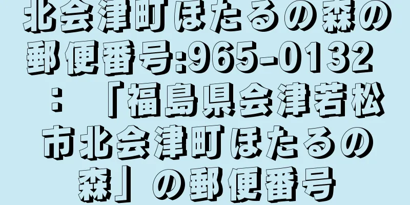 北会津町ほたるの森の郵便番号:965-0132 ： 「福島県会津若松市北会津町ほたるの森」の郵便番号