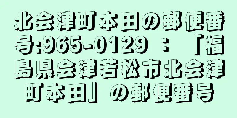 北会津町本田の郵便番号:965-0129 ： 「福島県会津若松市北会津町本田」の郵便番号