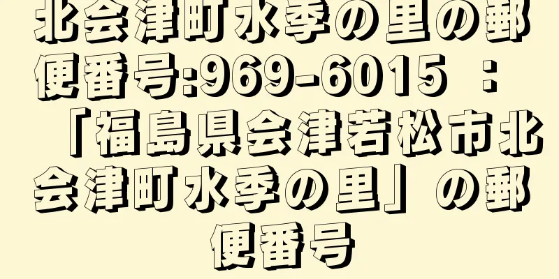 北会津町水季の里の郵便番号:969-6015 ： 「福島県会津若松市北会津町水季の里」の郵便番号