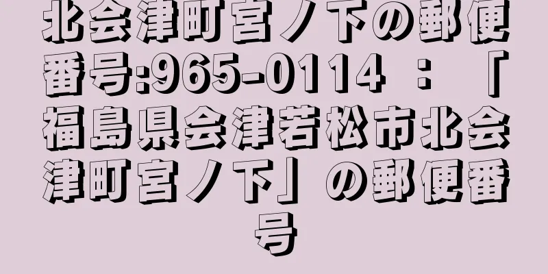 北会津町宮ノ下の郵便番号:965-0114 ： 「福島県会津若松市北会津町宮ノ下」の郵便番号