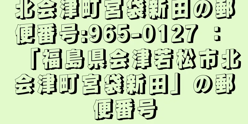 北会津町宮袋新田の郵便番号:965-0127 ： 「福島県会津若松市北会津町宮袋新田」の郵便番号