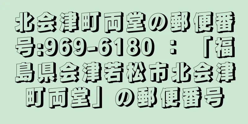 北会津町両堂の郵便番号:969-6180 ： 「福島県会津若松市北会津町両堂」の郵便番号