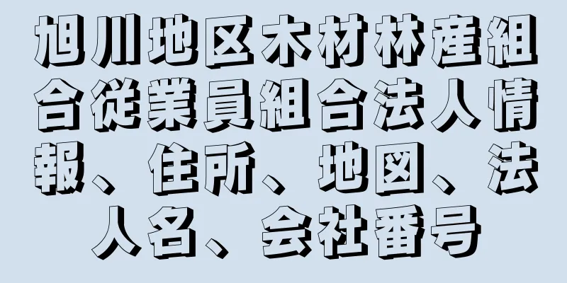 旭川地区木材林産組合従業員組合法人情報、住所、地図、法人名、会社番号