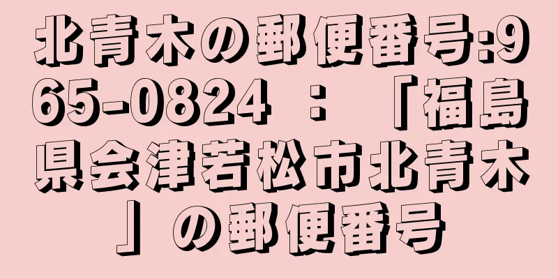 北青木の郵便番号:965-0824 ： 「福島県会津若松市北青木」の郵便番号