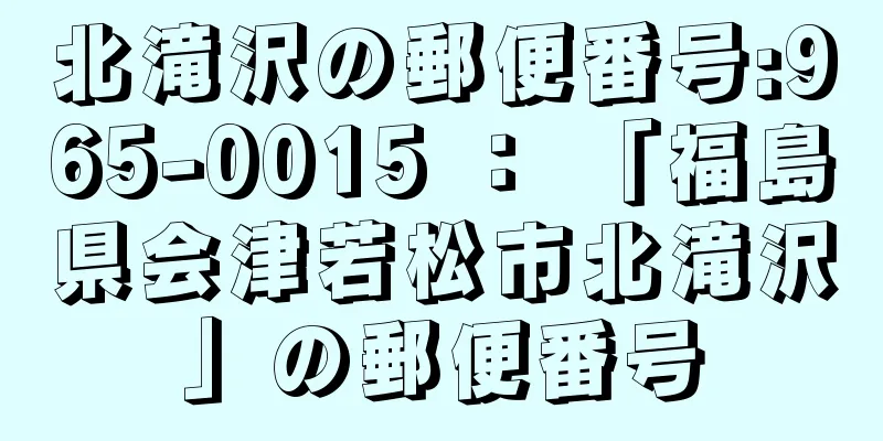 北滝沢の郵便番号:965-0015 ： 「福島県会津若松市北滝沢」の郵便番号