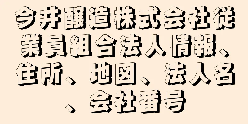 今井醸造株式会社従業員組合法人情報、住所、地図、法人名、会社番号