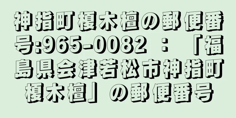 神指町榎木檀の郵便番号:965-0082 ： 「福島県会津若松市神指町榎木檀」の郵便番号