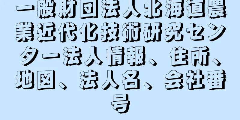 一般財団法人北海道農業近代化技術研究センター法人情報、住所、地図、法人名、会社番号