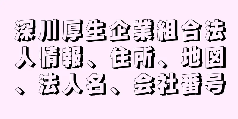 深川厚生企業組合法人情報、住所、地図、法人名、会社番号