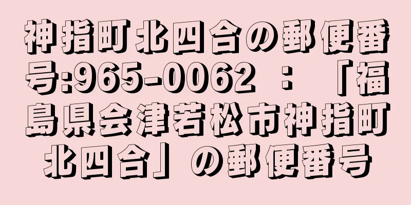 神指町北四合の郵便番号:965-0062 ： 「福島県会津若松市神指町北四合」の郵便番号