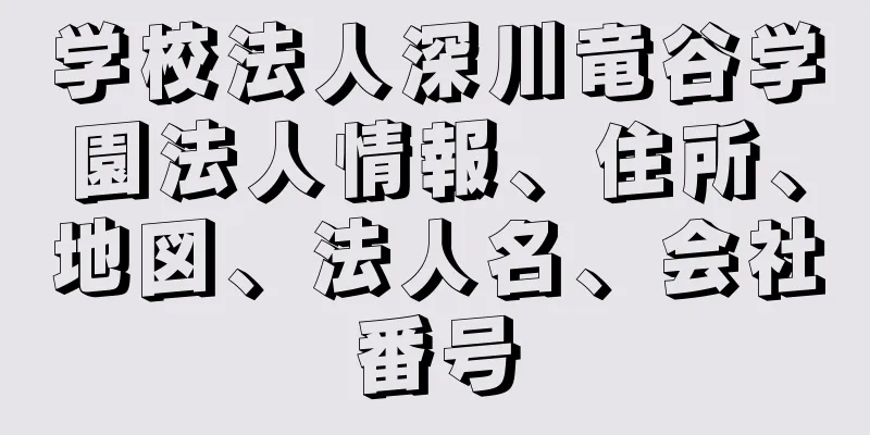 学校法人深川竜谷学園法人情報、住所、地図、法人名、会社番号