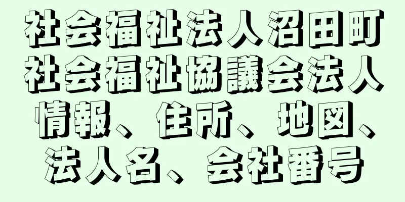 社会福祉法人沼田町社会福祉協議会法人情報、住所、地図、法人名、会社番号