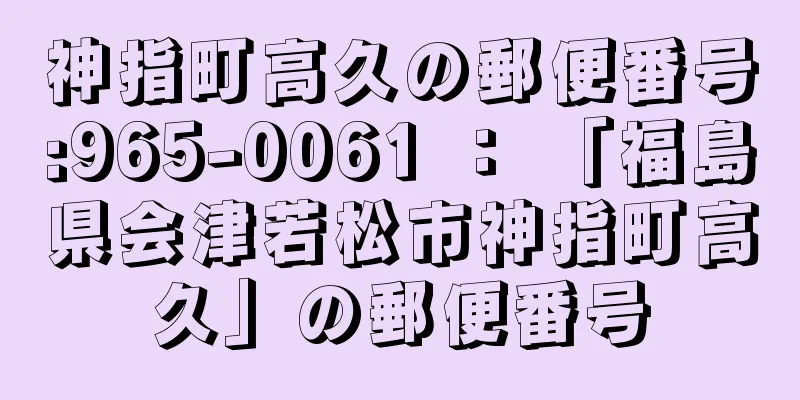 神指町高久の郵便番号:965-0061 ： 「福島県会津若松市神指町高久」の郵便番号