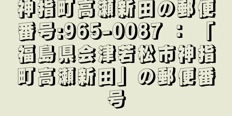 神指町高瀬新田の郵便番号:965-0087 ： 「福島県会津若松市神指町高瀬新田」の郵便番号