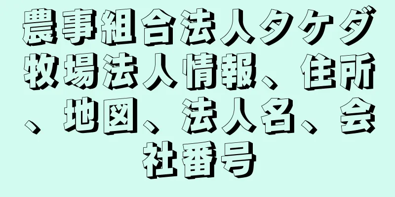 農事組合法人タケダ牧場法人情報、住所、地図、法人名、会社番号