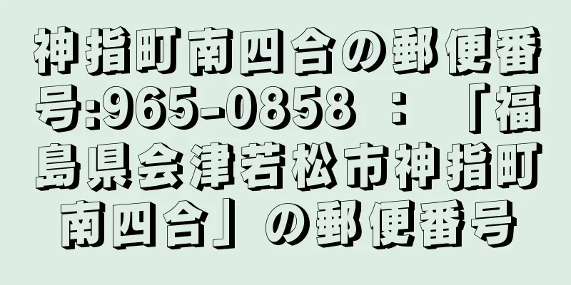 神指町南四合の郵便番号:965-0858 ： 「福島県会津若松市神指町南四合」の郵便番号