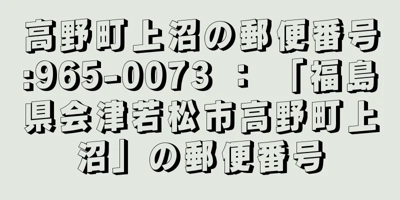 高野町上沼の郵便番号:965-0073 ： 「福島県会津若松市高野町上沼」の郵便番号