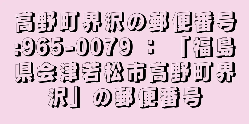 高野町界沢の郵便番号:965-0079 ： 「福島県会津若松市高野町界沢」の郵便番号