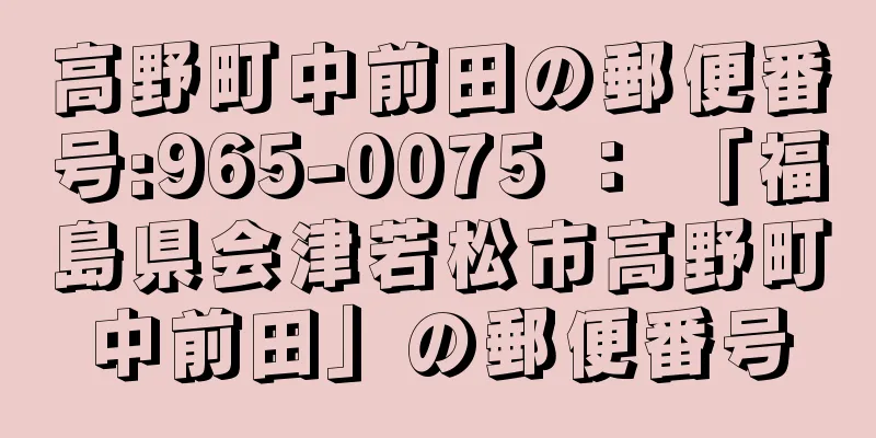 高野町中前田の郵便番号:965-0075 ： 「福島県会津若松市高野町中前田」の郵便番号