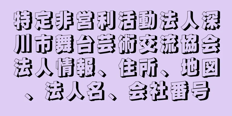 特定非営利活動法人深川市舞台芸術交流協会法人情報、住所、地図、法人名、会社番号