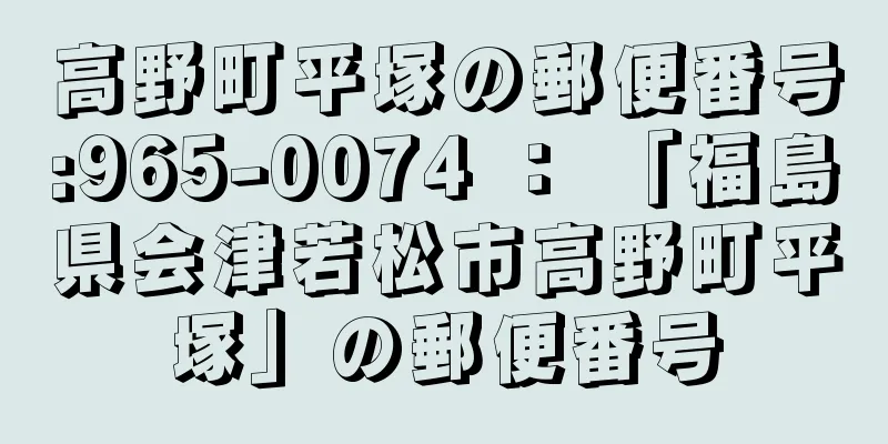 高野町平塚の郵便番号:965-0074 ： 「福島県会津若松市高野町平塚」の郵便番号