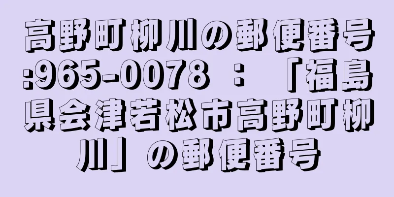 高野町柳川の郵便番号:965-0078 ： 「福島県会津若松市高野町柳川」の郵便番号