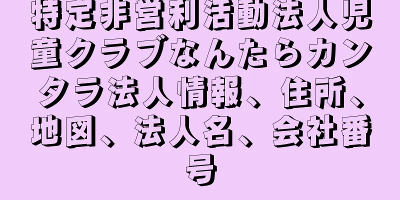 特定非営利活動法人児童クラブなんたらカンタラ法人情報、住所、地図、法人名、会社番号