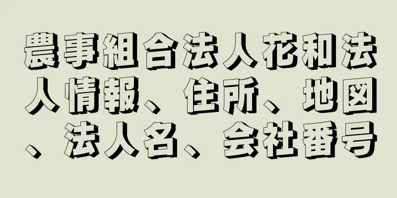 農事組合法人花和法人情報、住所、地図、法人名、会社番号