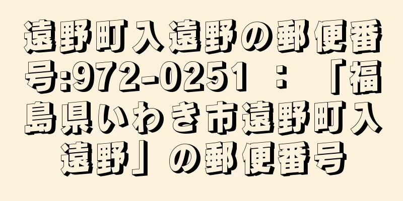 遠野町入遠野の郵便番号:972-0251 ： 「福島県いわき市遠野町入遠野」の郵便番号