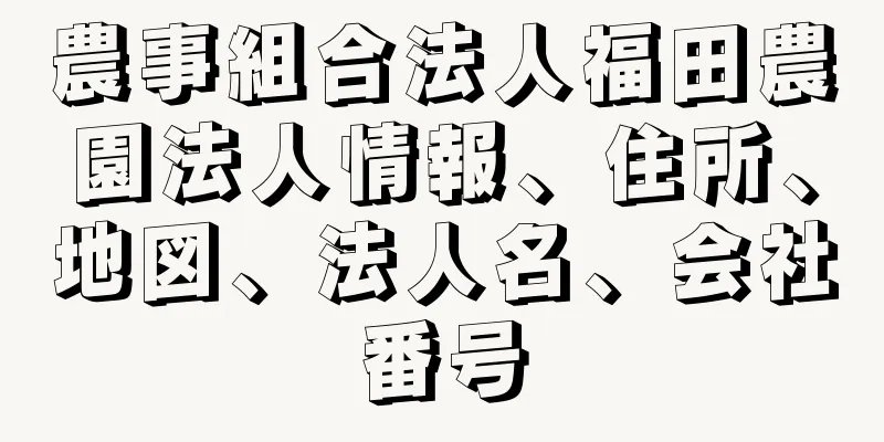 農事組合法人福田農園法人情報、住所、地図、法人名、会社番号