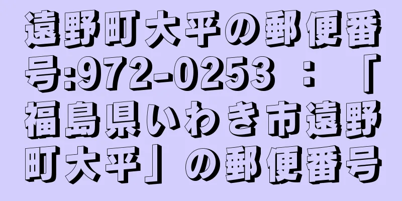 遠野町大平の郵便番号:972-0253 ： 「福島県いわき市遠野町大平」の郵便番号