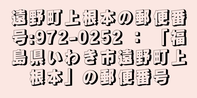 遠野町上根本の郵便番号:972-0252 ： 「福島県いわき市遠野町上根本」の郵便番号