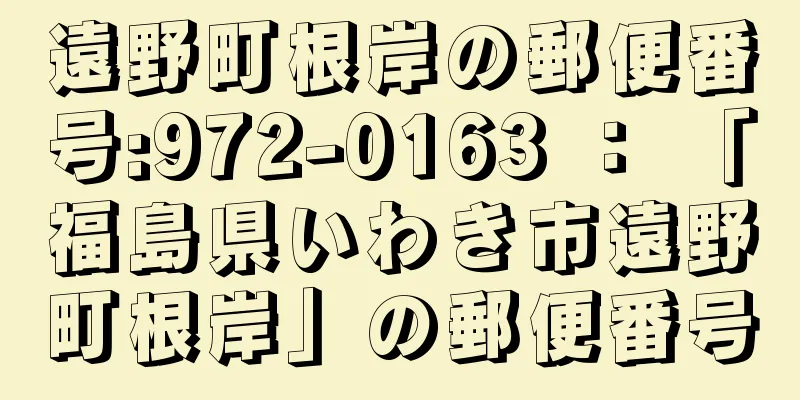 遠野町根岸の郵便番号:972-0163 ： 「福島県いわき市遠野町根岸」の郵便番号