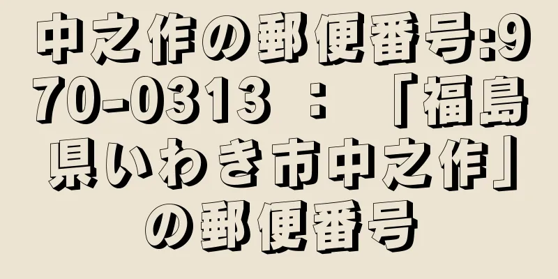 中之作の郵便番号:970-0313 ： 「福島県いわき市中之作」の郵便番号