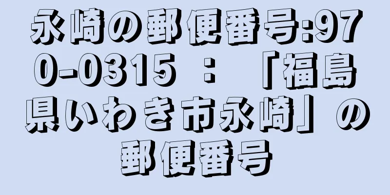 永崎の郵便番号:970-0315 ： 「福島県いわき市永崎」の郵便番号