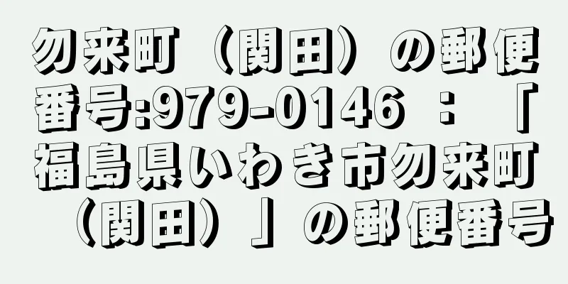 勿来町（関田）の郵便番号:979-0146 ： 「福島県いわき市勿来町（関田）」の郵便番号