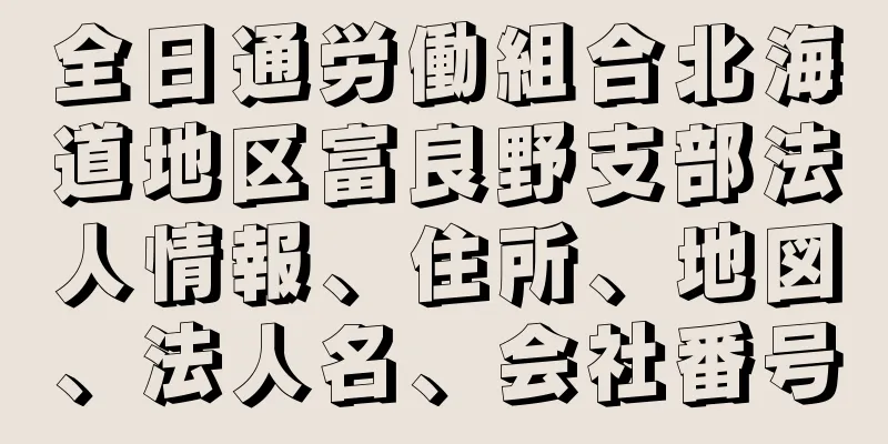 全日通労働組合北海道地区富良野支部法人情報、住所、地図、法人名、会社番号