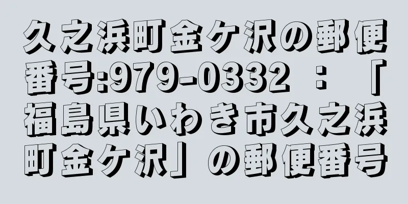 久之浜町金ケ沢の郵便番号:979-0332 ： 「福島県いわき市久之浜町金ケ沢」の郵便番号