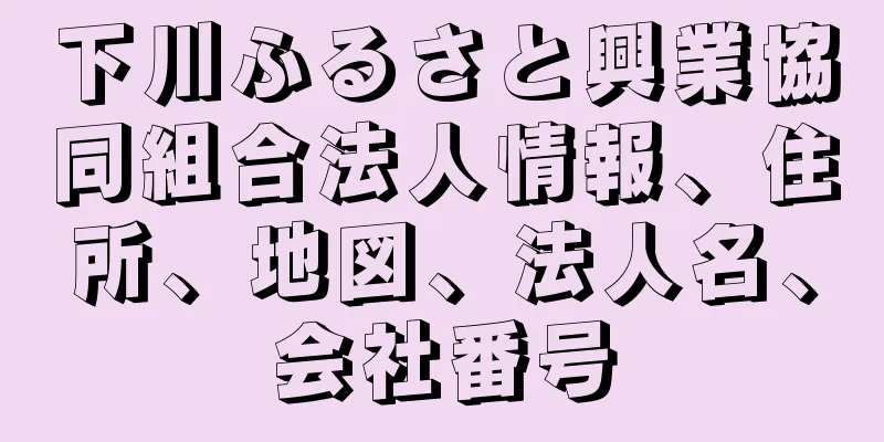 下川ふるさと興業協同組合法人情報、住所、地図、法人名、会社番号