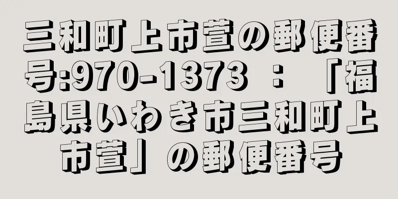 三和町上市萱の郵便番号:970-1373 ： 「福島県いわき市三和町上市萱」の郵便番号