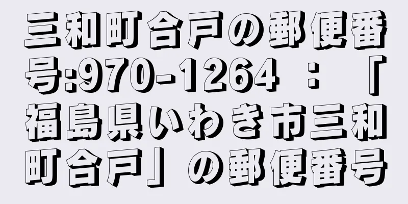 三和町合戸の郵便番号:970-1264 ： 「福島県いわき市三和町合戸」の郵便番号